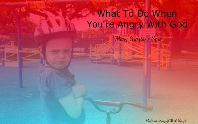 What To Do When You’re Angry with God